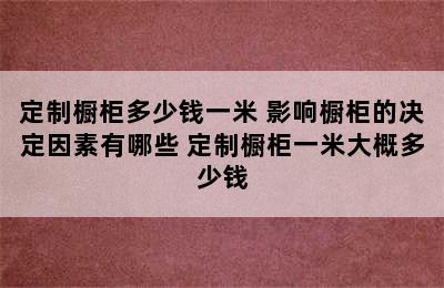 定制橱柜多少钱一米 影响橱柜的决定因素有哪些 定制橱柜一米大概多少钱